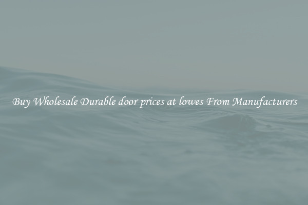 Buy Wholesale Durable door prices at lowes From Manufacturers