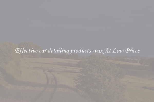 Effective car detailing products wax At Low Prices