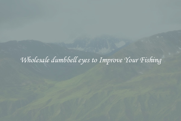 Wholesale dumbbell eyes to Improve Your Fishing
