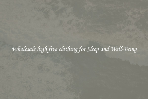 Wholesale high five clothing for Sleep and Well-Being