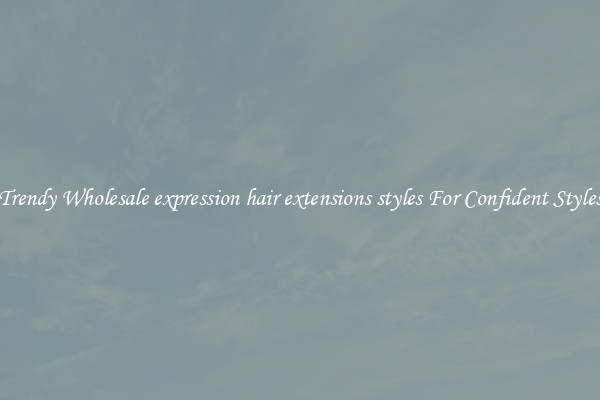Trendy Wholesale expression hair extensions styles For Confident Styles