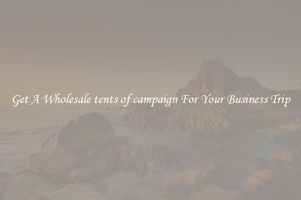 Get A Wholesale tents of campaign For Your Business Trip