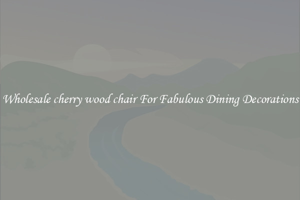 Wholesale cherry wood chair For Fabulous Dining Decorations