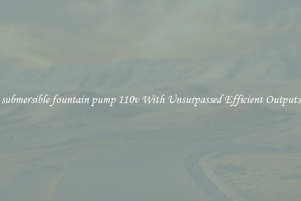 submersible fountain pump 110v With Unsurpassed Efficient Outputs