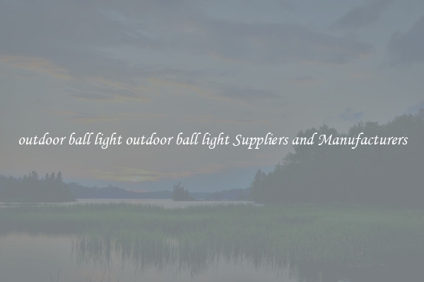outdoor ball light outdoor ball light Suppliers and Manufacturers