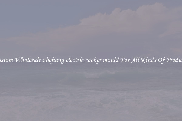 Custom Wholesale zhejiang electric cooker mould For All Kinds Of Products