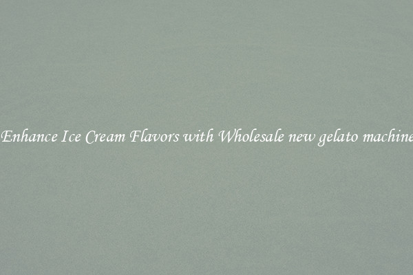 Enhance Ice Cream Flavors with Wholesale new gelato machine