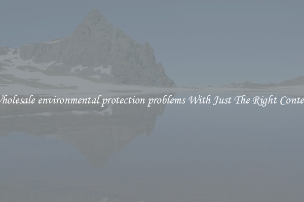 Wholesale environmental protection problems With Just The Right Content