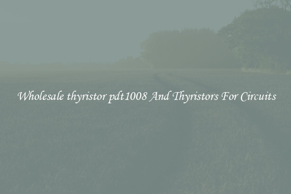 Wholesale thyristor pdt1008 And Thyristors For Circuits