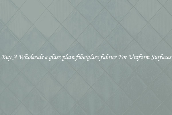 Buy A Wholesale e glass plain fiberglass fabrics For Uniform Surfaces