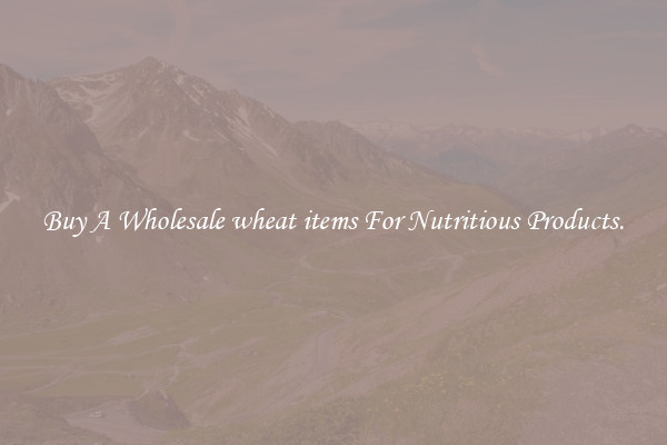 Buy A Wholesale wheat items For Nutritious Products.