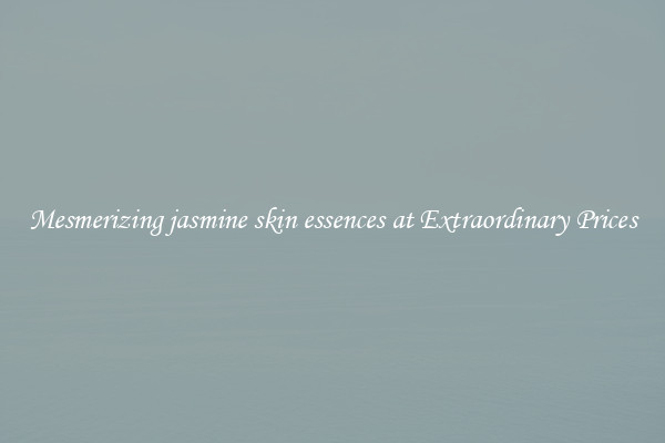 Mesmerizing jasmine skin essences at Extraordinary Prices