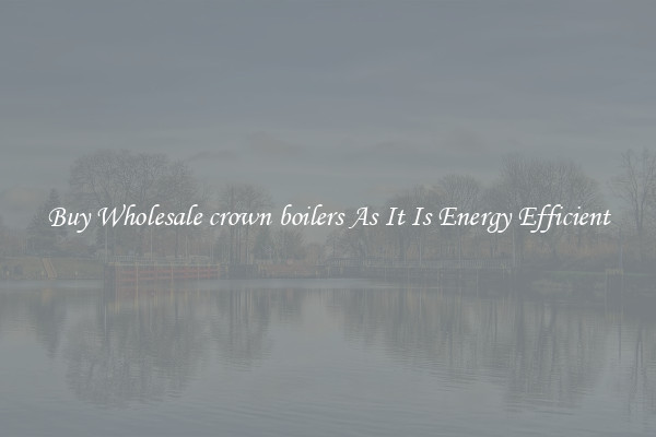 Buy Wholesale crown boilers As It Is Energy Efficient