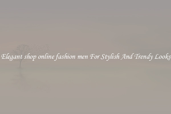 Elegant shop online fashion men For Stylish And Trendy Looks