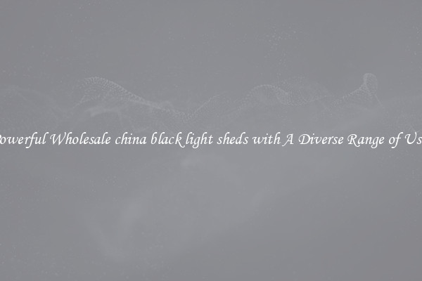 Powerful Wholesale china black light sheds with A Diverse Range of Uses