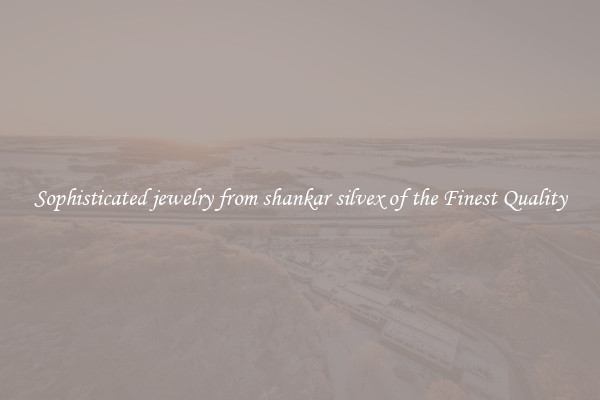 Sophisticated jewelry from shankar silvex of the Finest Quality
