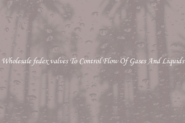 Wholesale fedex valves To Control Flow Of Gases And Liquids