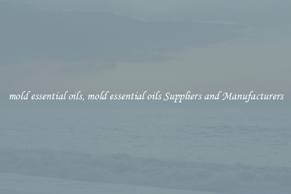 mold essential oils, mold essential oils Suppliers and Manufacturers