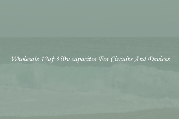 Wholesale 12uf 350v capacitor For Circuits And Devices